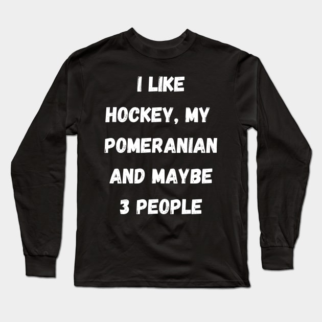 I LIKE HOCKEY, MY POMERANIAN AND MAYBE 3 PEOPLE Long Sleeve T-Shirt by Giftadism